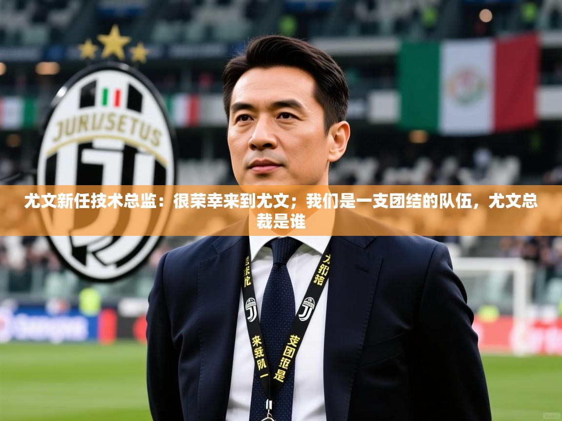 2025九游娱乐体育尤文新任技术总监:很荣幸来到尤文;我们是一支团结的队伍,尤文总裁是谁 第2张