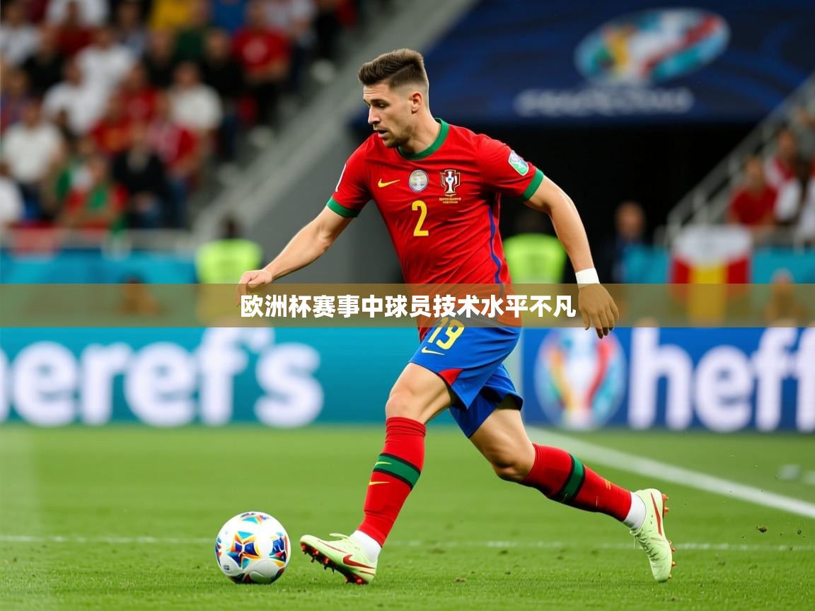 2025九游娱乐欧洲杯赛事中球员技术水平不凡