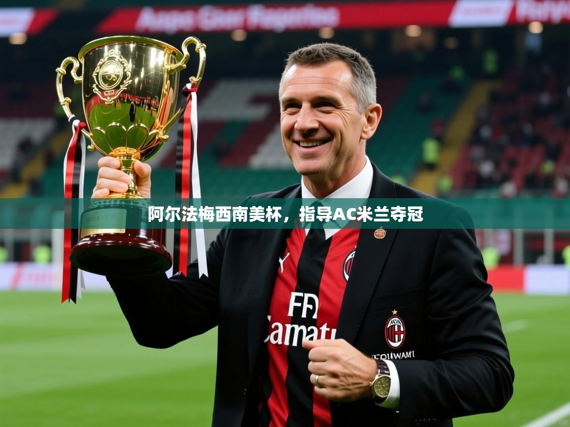 2025九游娱乐官网阿尔法梅西南美杯，指导AC米兰夺冠  第1张