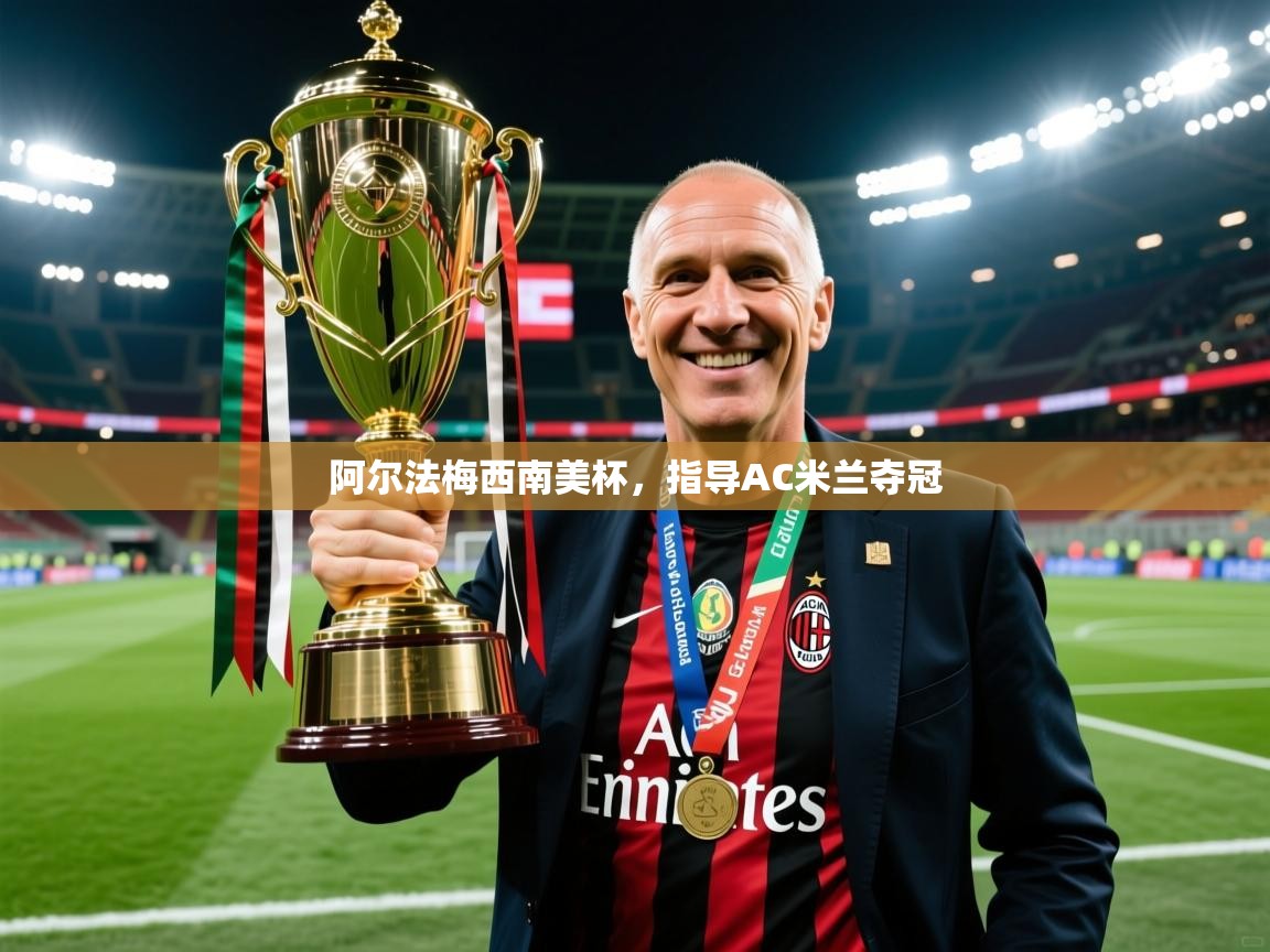 2025九游娱乐官网阿尔法梅西南美杯，指导AC米兰夺冠  第3张