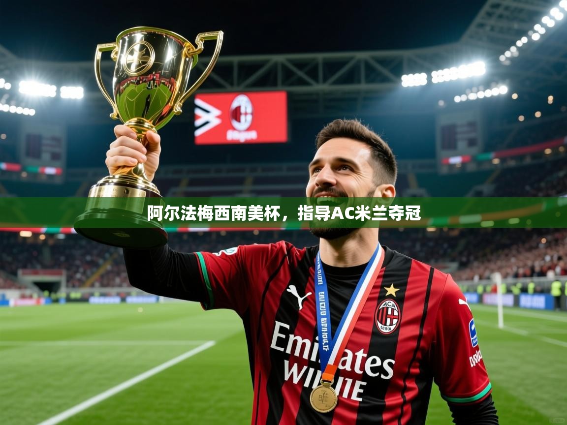 2025九游娱乐官网阿尔法梅西南美杯，指导AC米兰夺冠  第4张