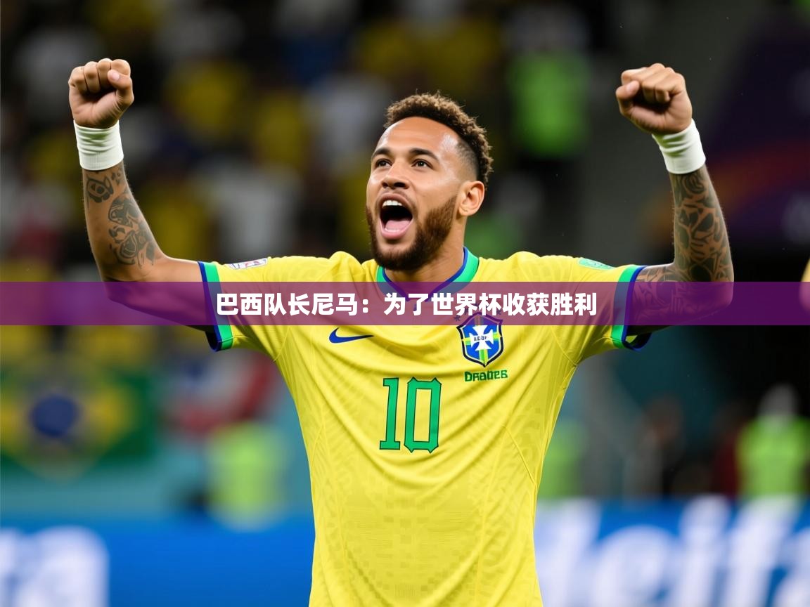 2025九游娱乐app下载巴西队长尼马:为了世界杯收获胜利 第4张