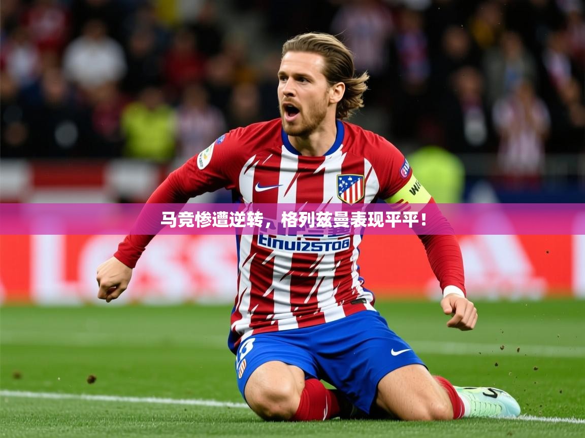 2025久游娱乐app马竞惨遭逆转，格列兹曼表现平平！  第1张