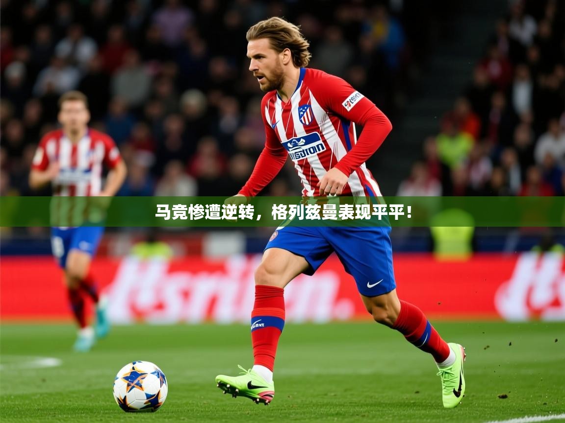2025久游娱乐app马竞惨遭逆转，格列兹曼表现平平！  第3张