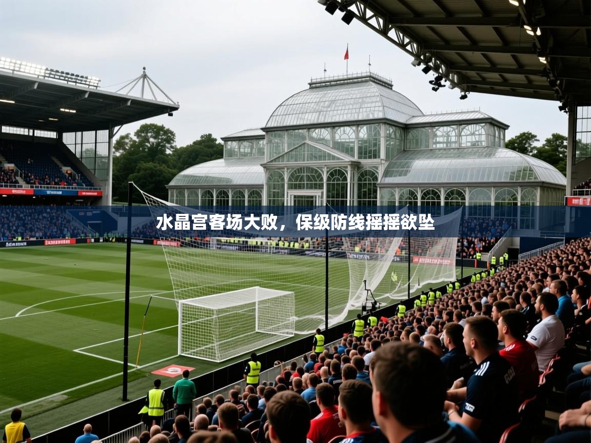 2026九游娱乐官方网站水晶宫客场大败,保级防线摇摇欲坠 第1张