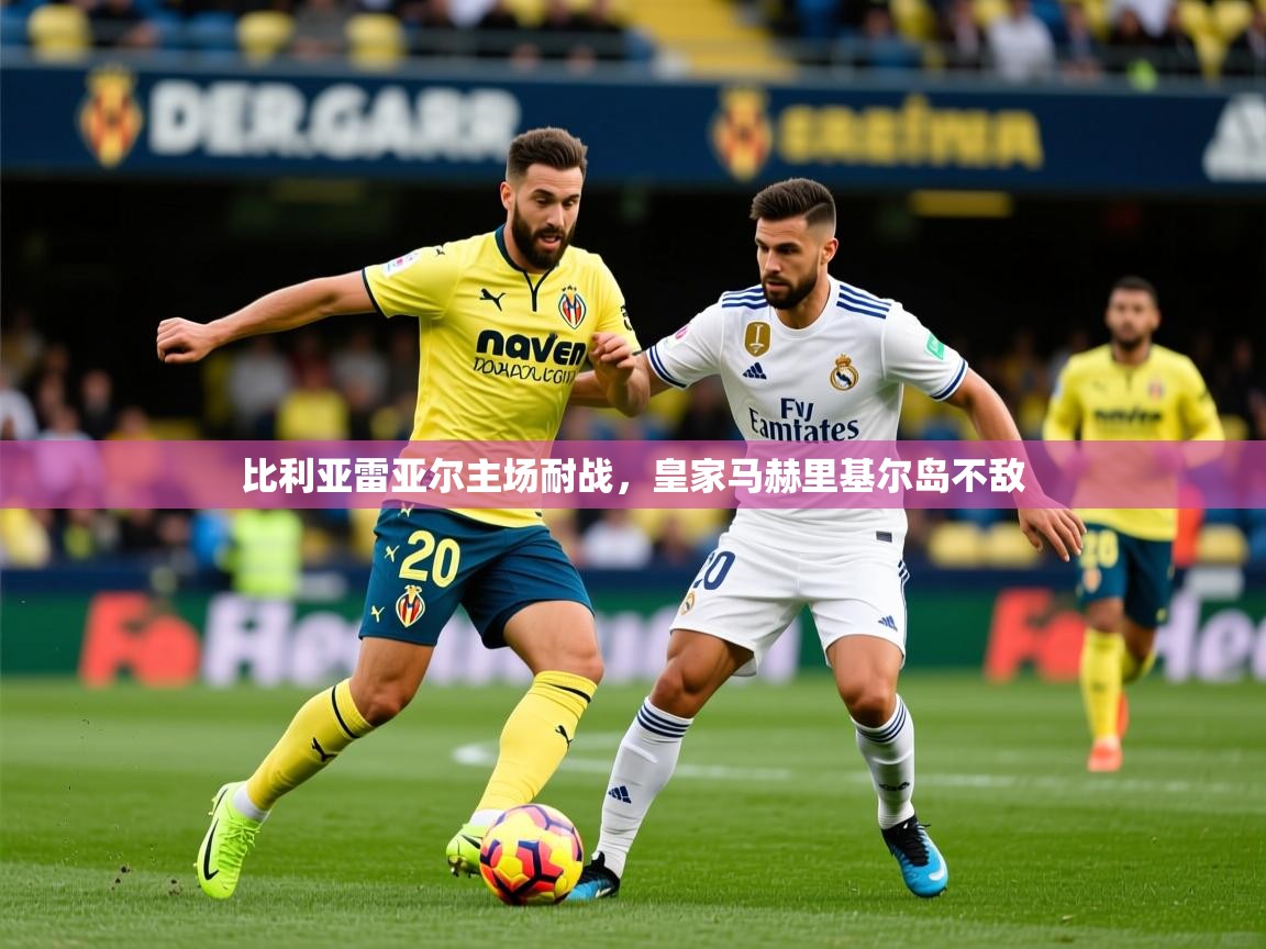 2026九游棋牌app比利亚雷亚尔主场耐战，皇家马赫里基尔岛不敌  第1张