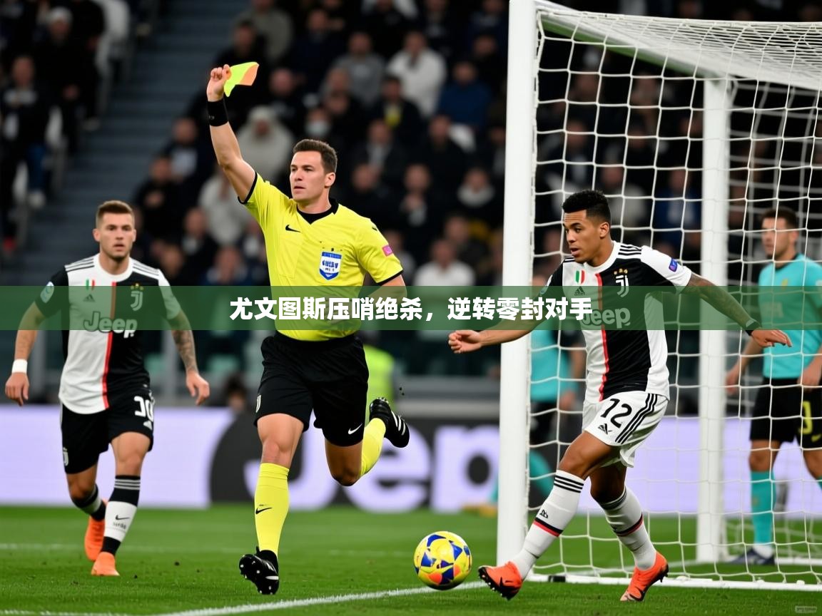 2026九游娱乐官网尤文图斯压哨绝杀,逆转零封对手 第3张