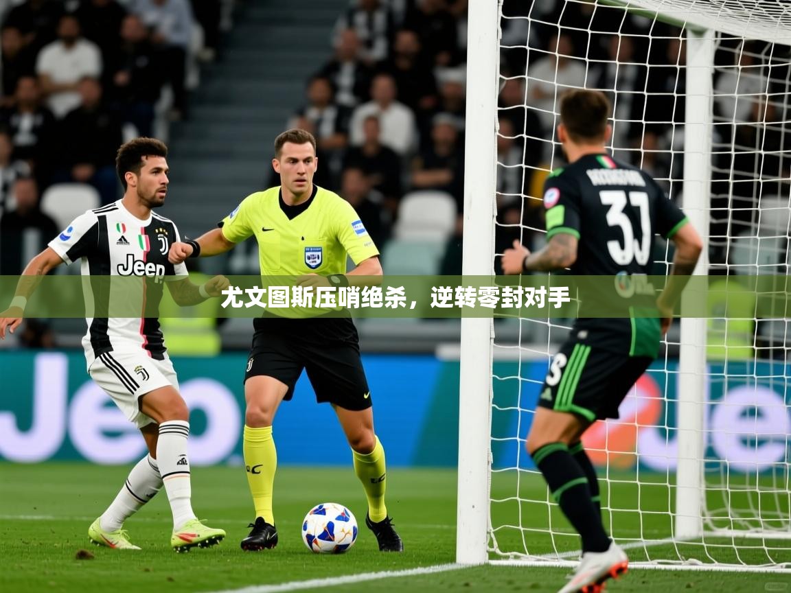 2026九游娱乐官网尤文图斯压哨绝杀,逆转零封对手 第2张