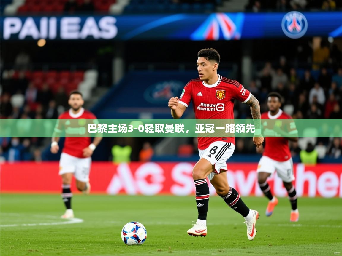 2026九游娱乐官网巴黎主场3-0轻取曼联，亚冠一路领先  第3张