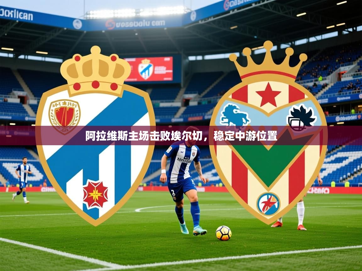 2026九游娱乐下载阿拉维斯主场击败埃尔切，稳定中游位置  第3张