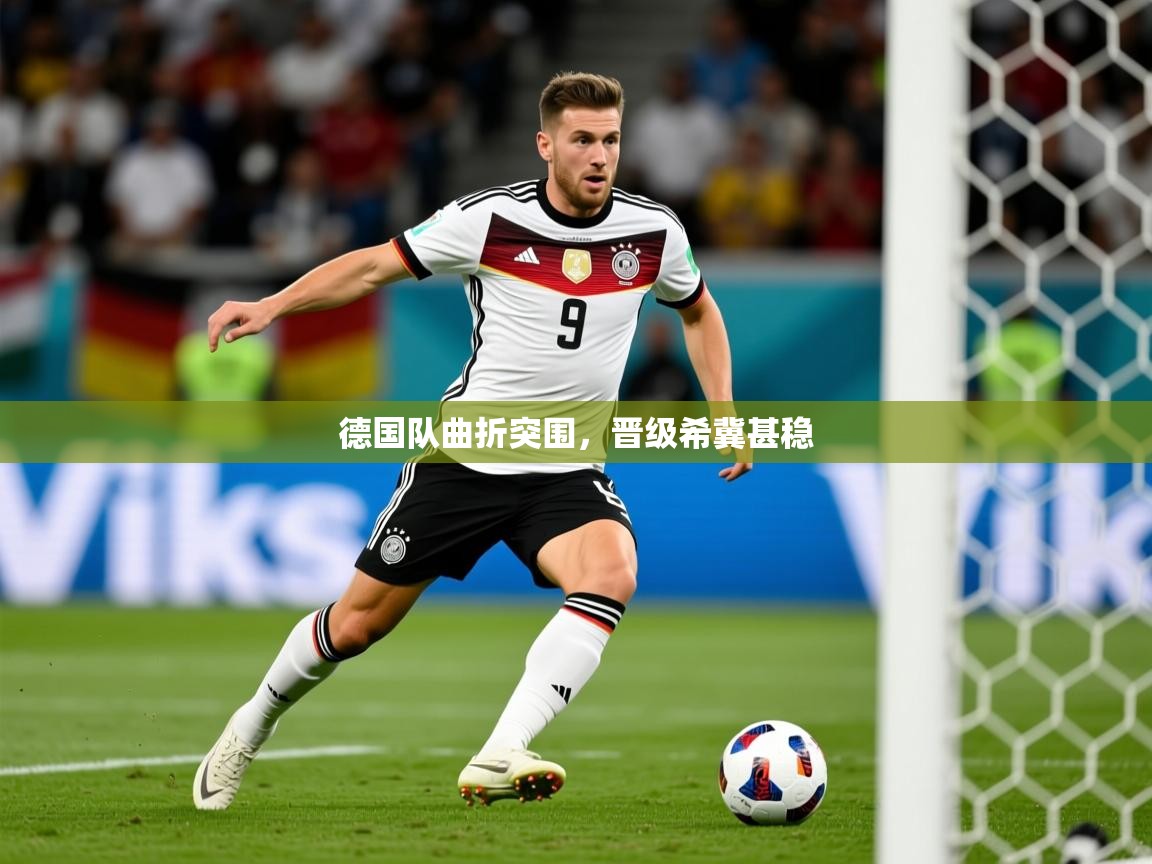 2026九游娱乐官网德国队曲折突围，晋级希冀甚稳  第3张