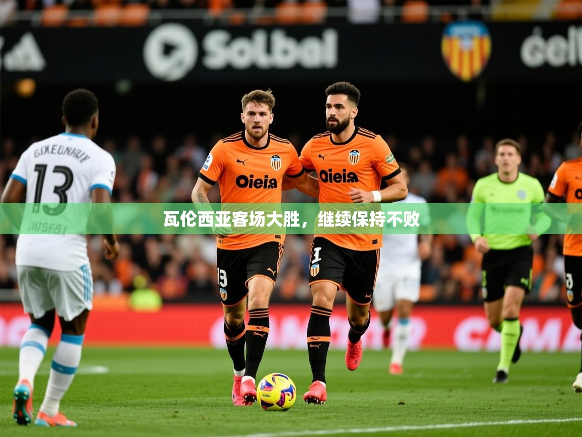 2026九游娱乐官网入口官方正版瓦伦西亚客场大胜,继续保持不败 第1张
