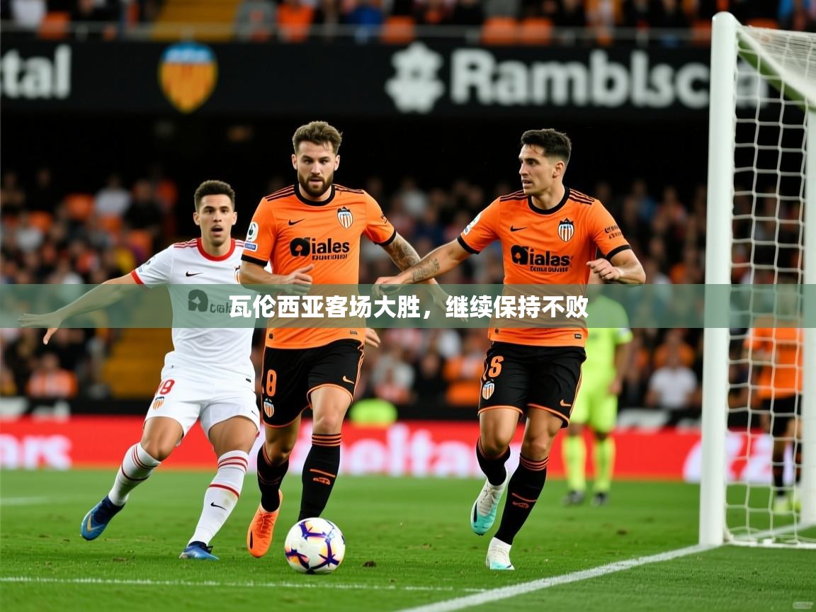 2026九游娱乐官网入口官方正版瓦伦西亚客场大胜,继续保持不败 第3张