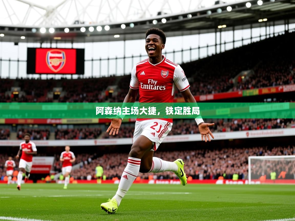 2026九游娱乐官网阿森纳主场大捷,铁定胜局 第1张