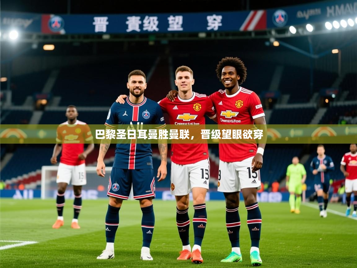 2026九游娱乐官网入口网页版官方巴黎圣日耳曼胜曼联，晋级望眼欲穿  第3张