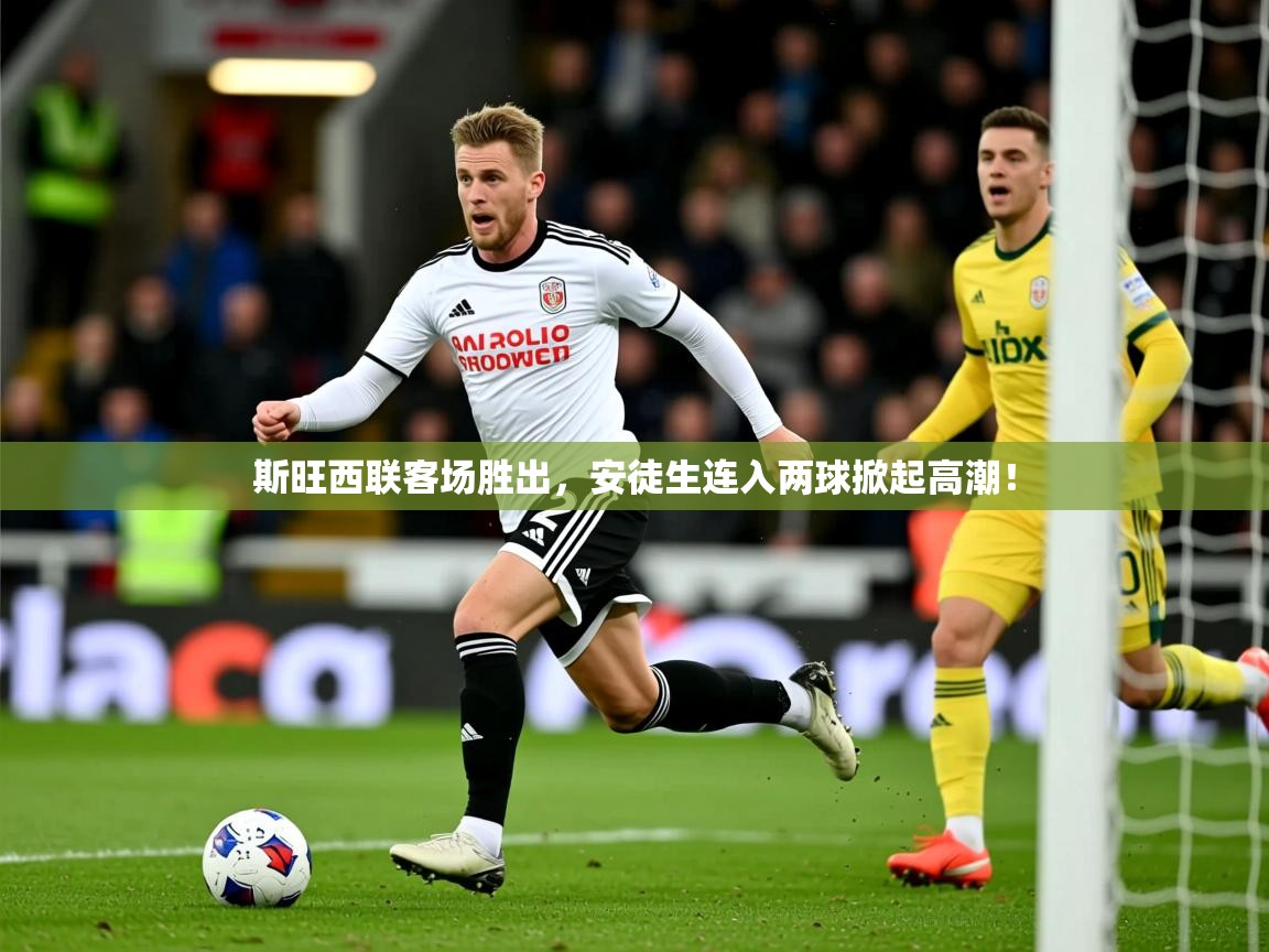 2026九游娱乐app赞助了不莱梅斯旺西联客场胜出，安徒生连入两球掀起高潮！  第1张