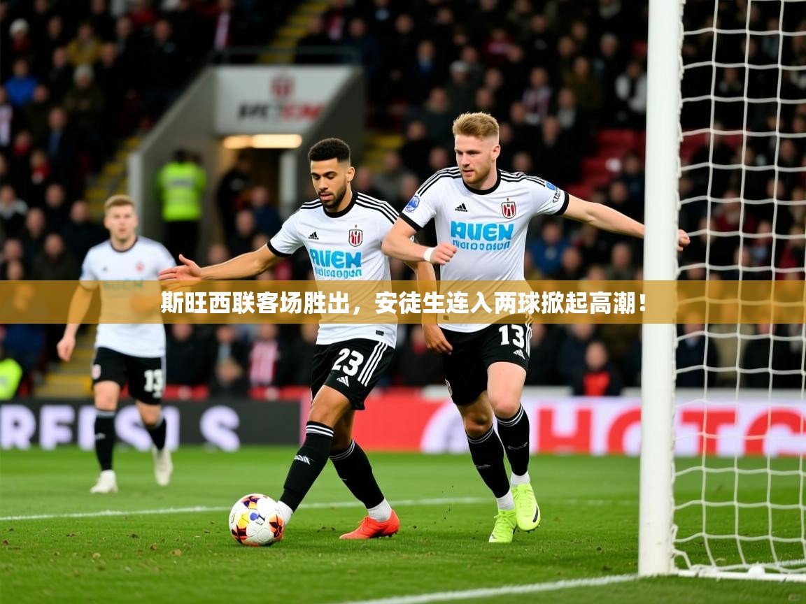 2026九游娱乐app赞助了不莱梅斯旺西联客场胜出，安徒生连入两球掀起高潮！  第3张