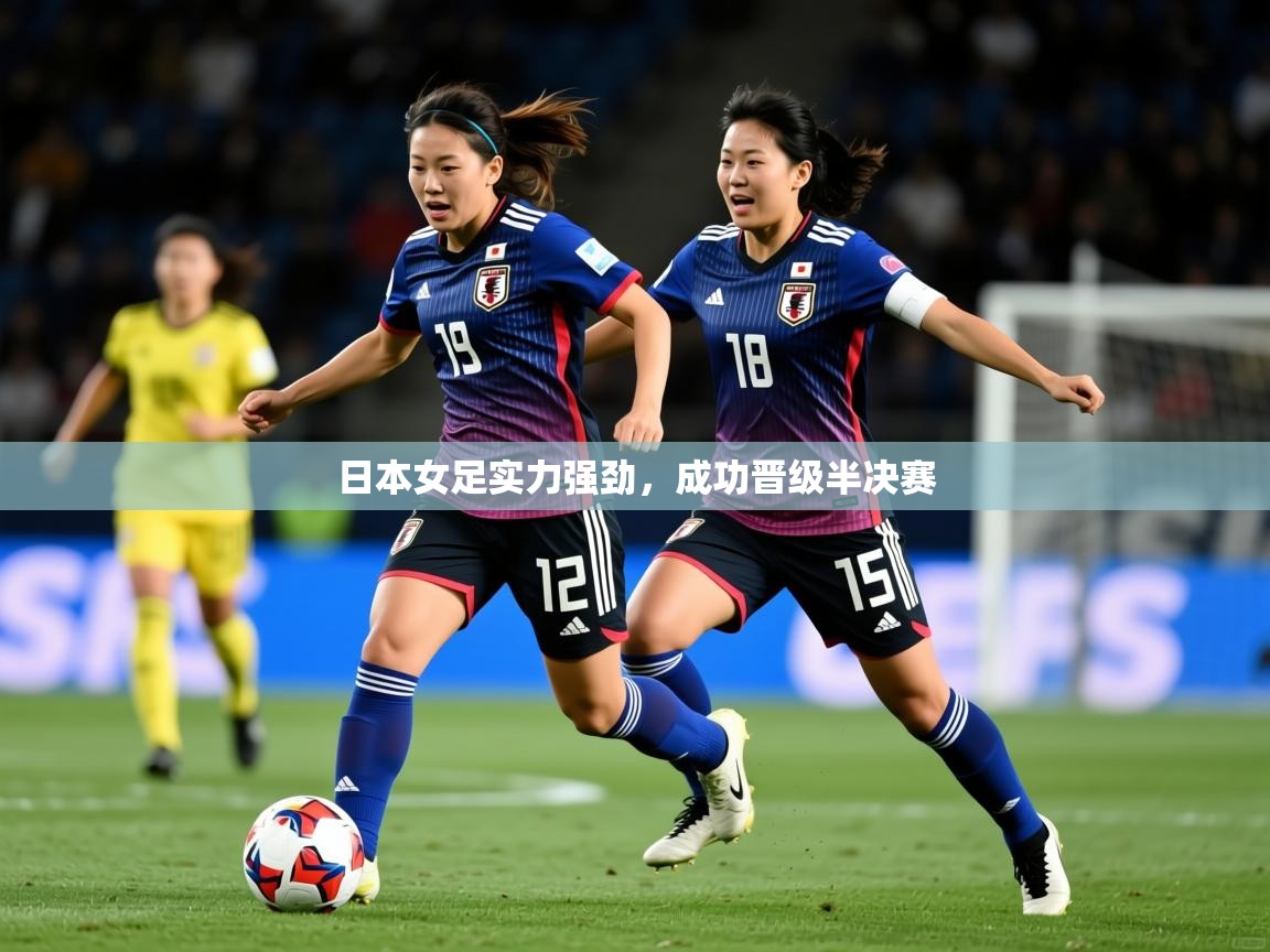 2026九游娱乐体育日本女足实力强劲，成功晋级半决赛  第2张