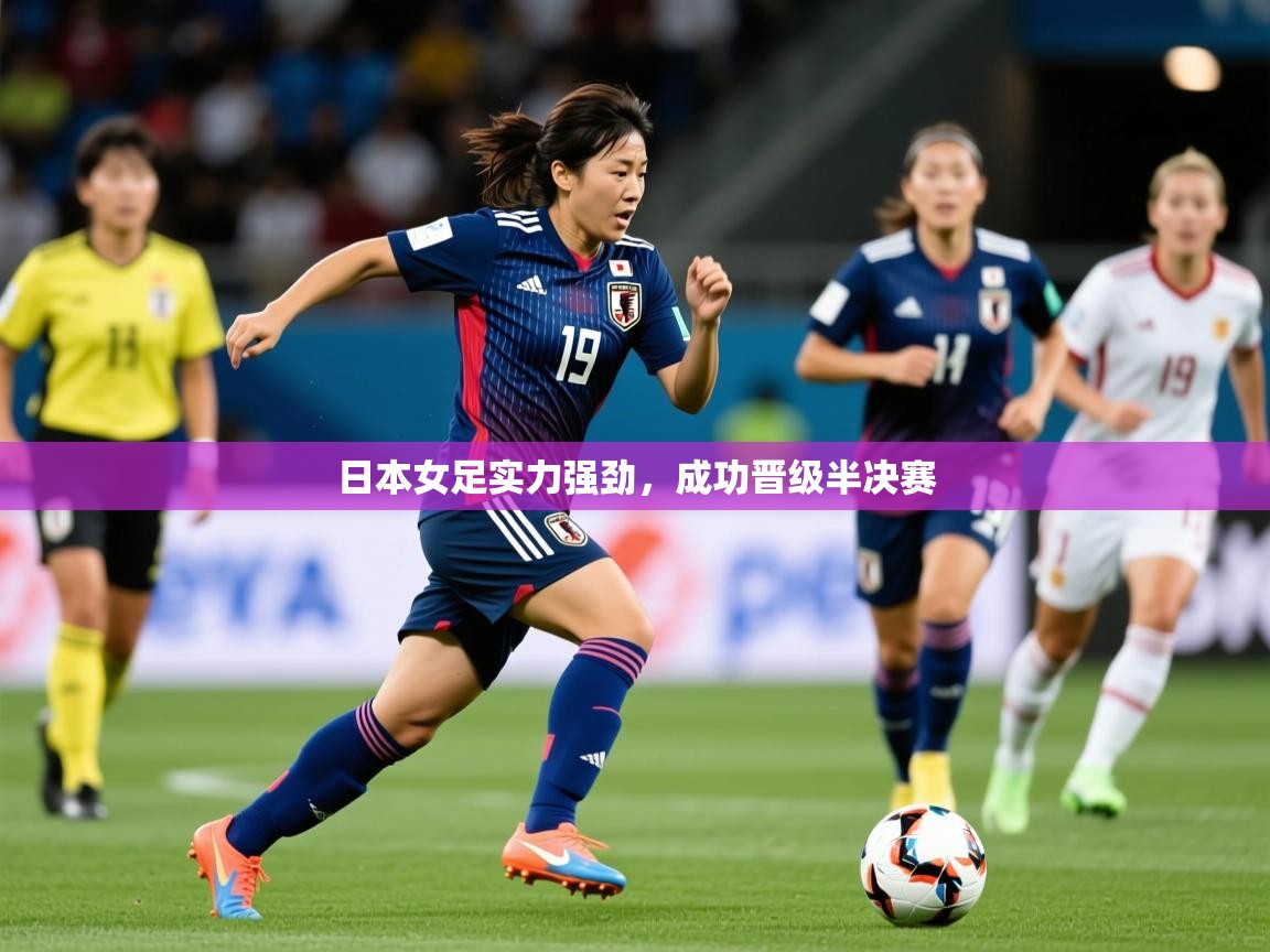 2026九游娱乐体育日本女足实力强劲，成功晋级半决赛  第4张