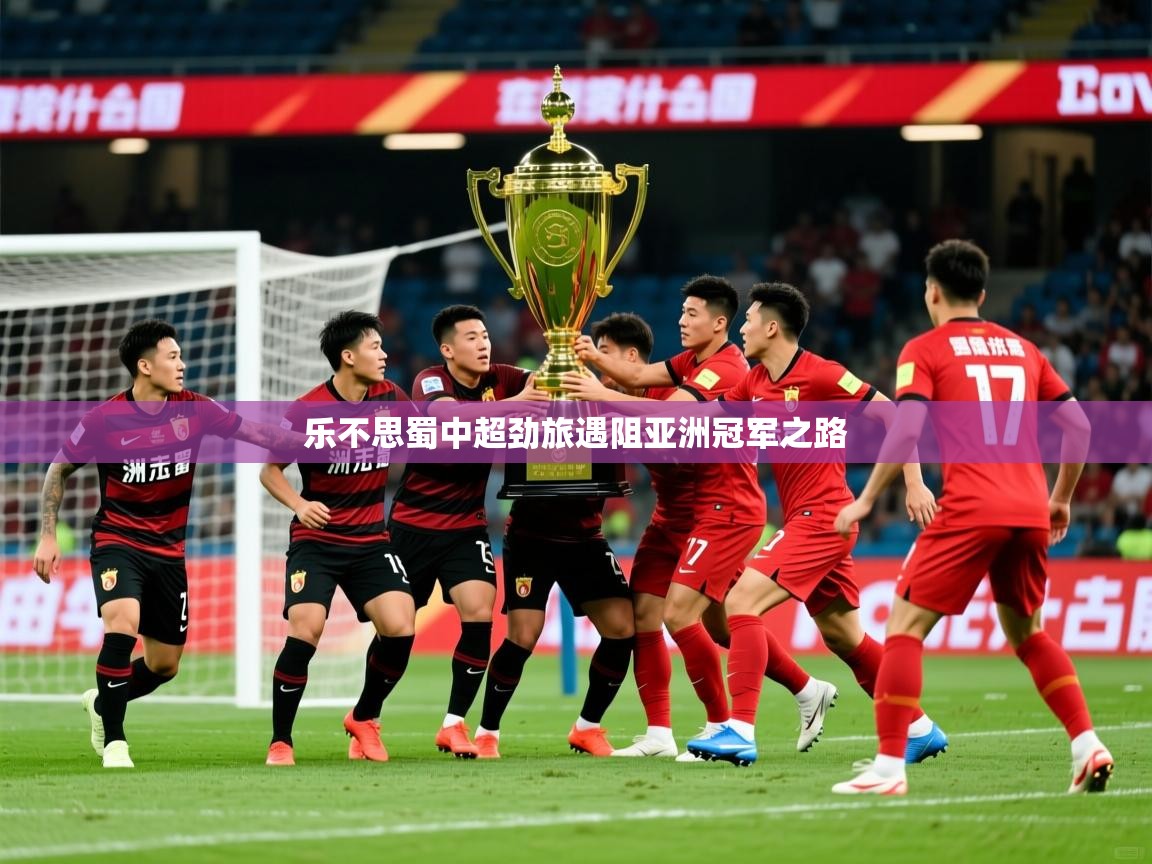 2026九游娱乐官网乐不思蜀中超劲旅遇阻亚洲冠军之路  第1张