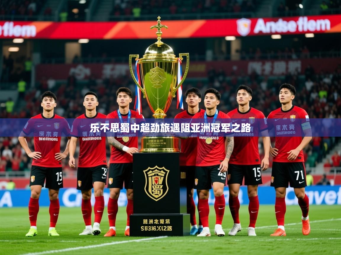2026九游娱乐官网乐不思蜀中超劲旅遇阻亚洲冠军之路  第3张