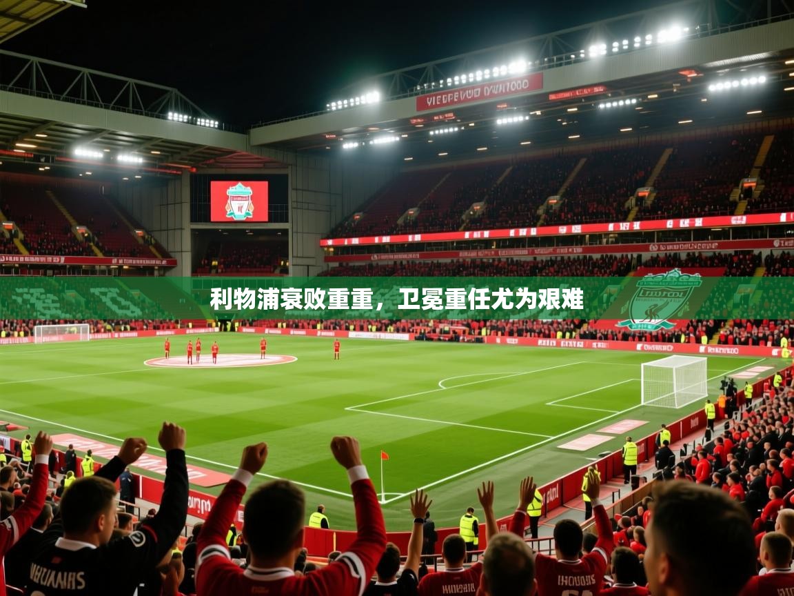 2026九游娱乐app信誉好利物浦衰败重重，卫冕重任尤为艰难  第1张