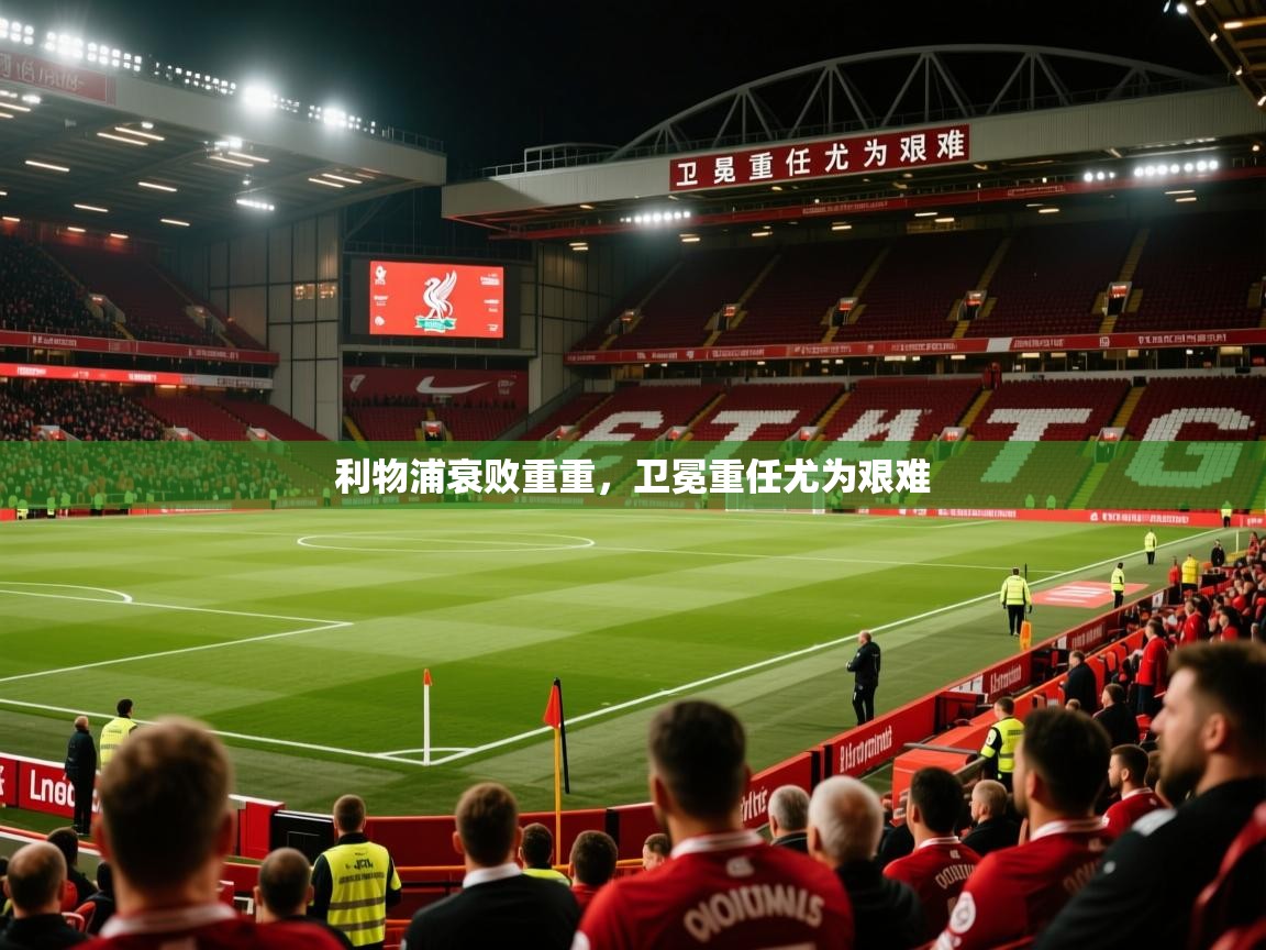 2026九游娱乐app信誉好利物浦衰败重重，卫冕重任尤为艰难  第3张