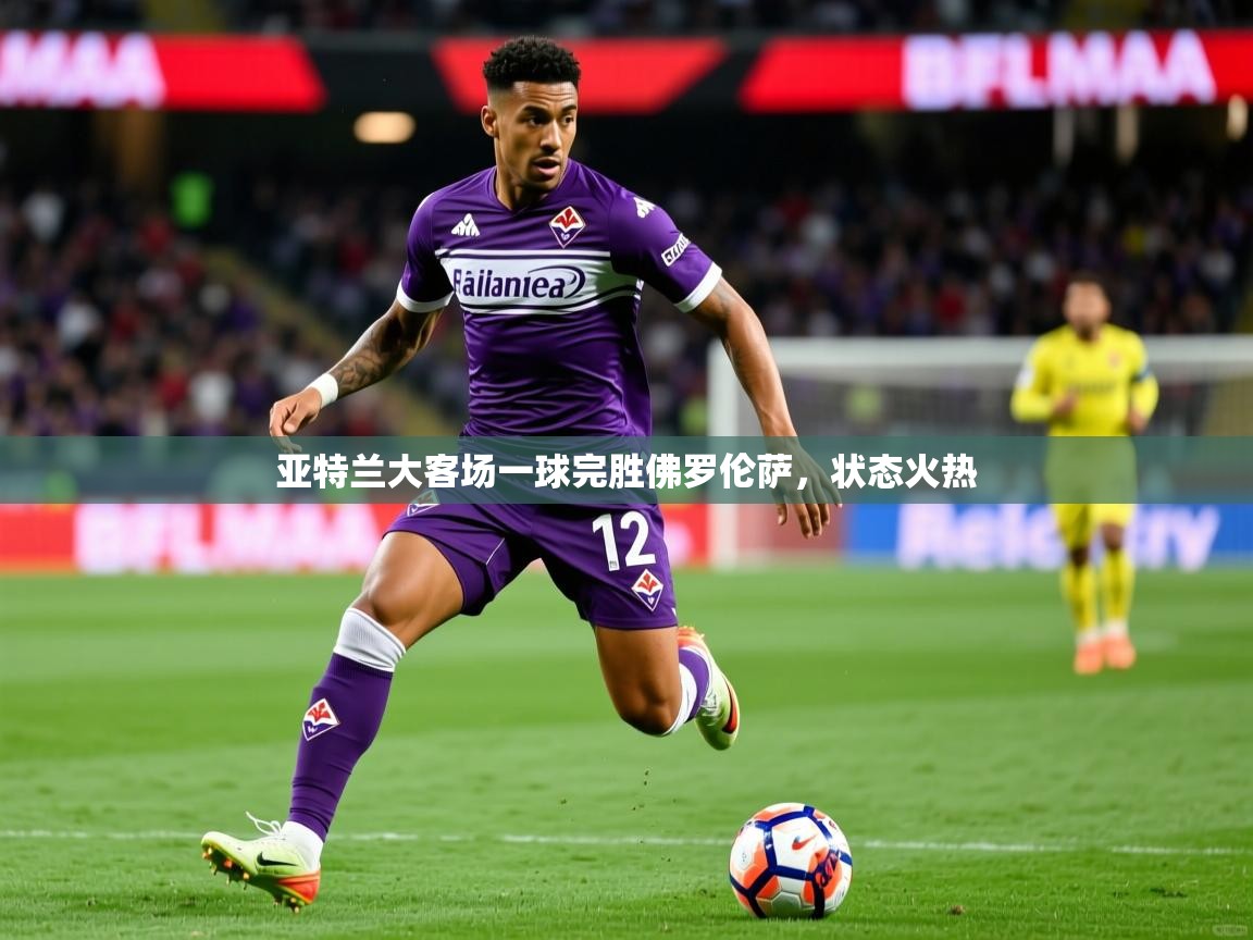 2026九游娱乐网站是不莱梅赞助商亚特兰大客场一球完胜佛罗伦萨，状态火热  第1张