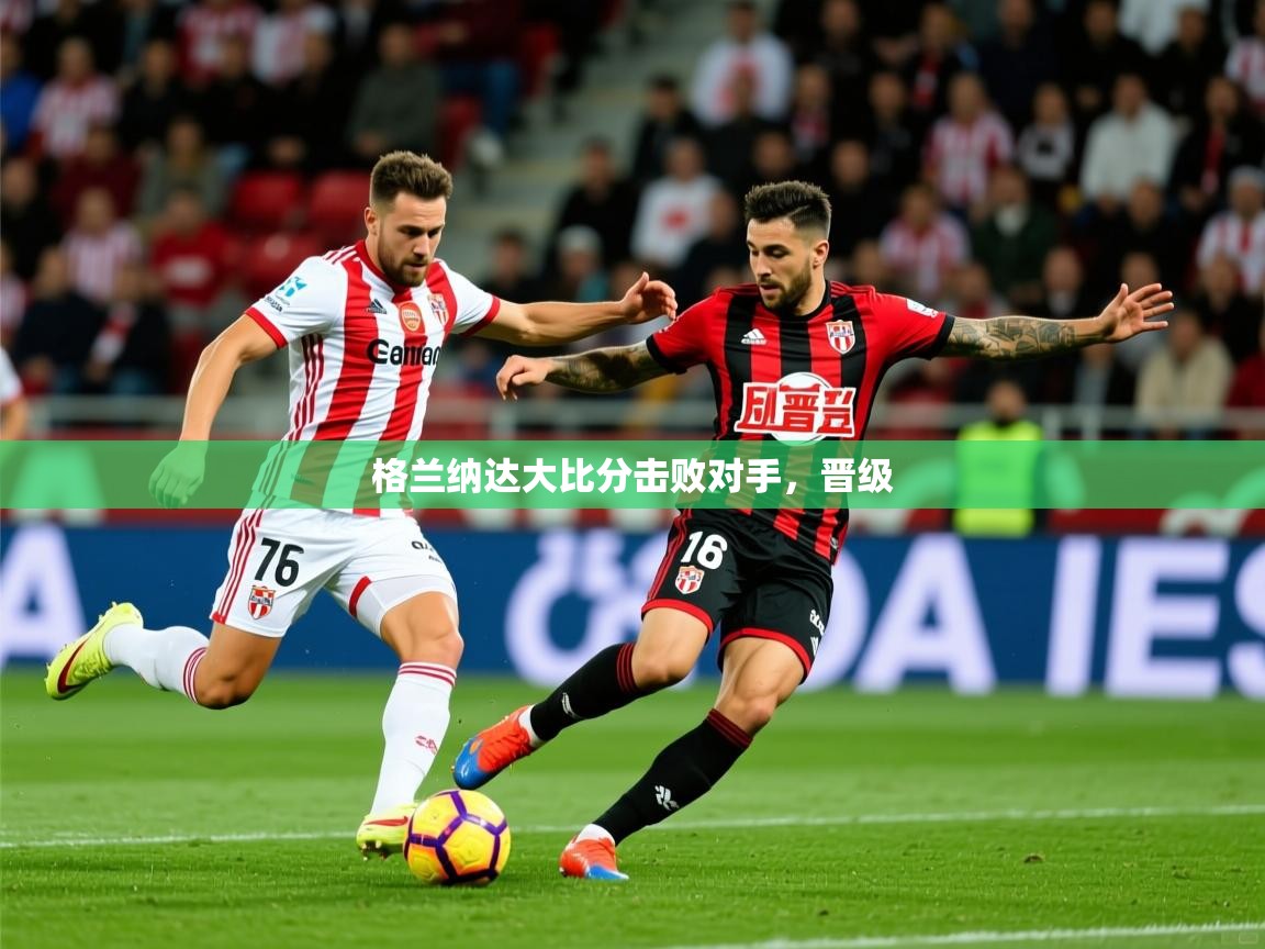 2026九游娱乐官方注册平台格兰纳达大比分击败对手，晋级  第1张
