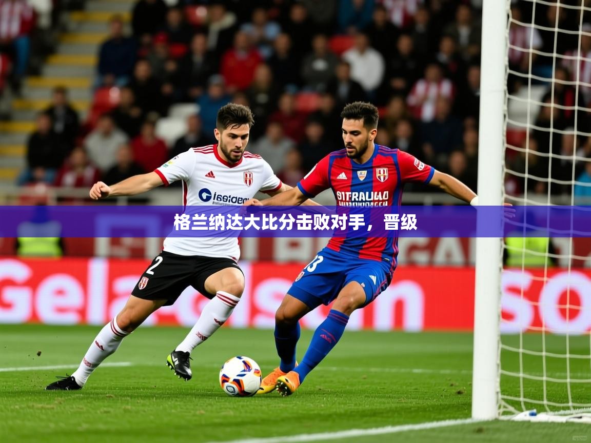 2026九游娱乐官方注册平台格兰纳达大比分击败对手，晋级  第4张