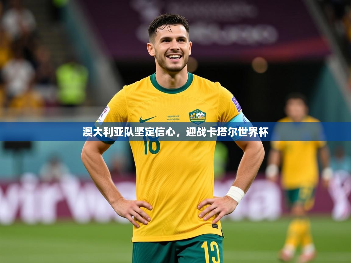 2026九游娱乐app澳大利亚队坚定信心,迎战卡塔尔世界杯 第3张