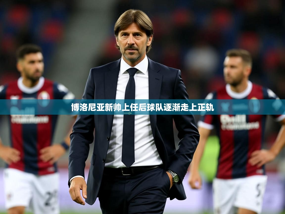 2026九游娱乐官网入口博洛尼亚新帅上任后球队逐渐走上正轨 第3张