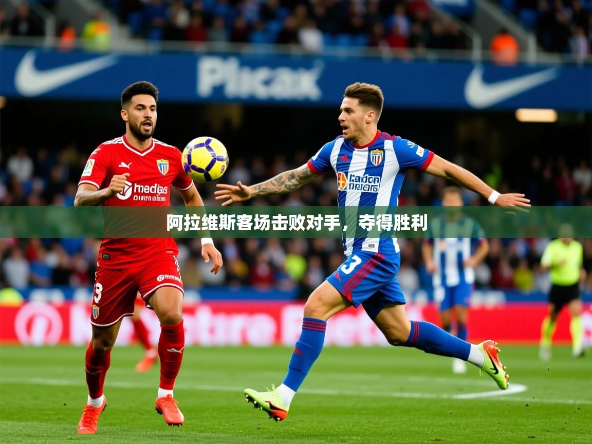 2026九游娱乐官网入口阿拉维斯客场击败对手,夺得胜利 第2张