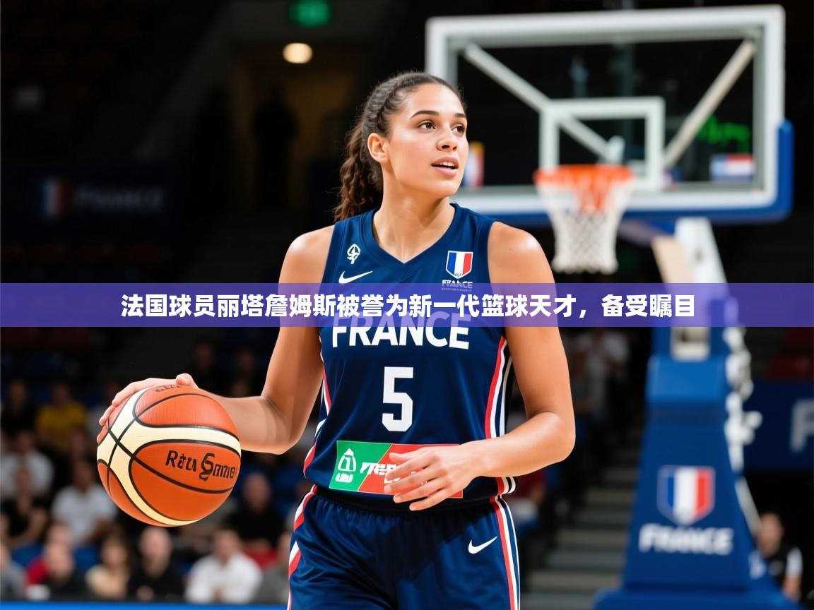 2026九游娱乐app法国球员丽塔詹姆斯被誉为新一代篮球天才，备受瞩目  第1张