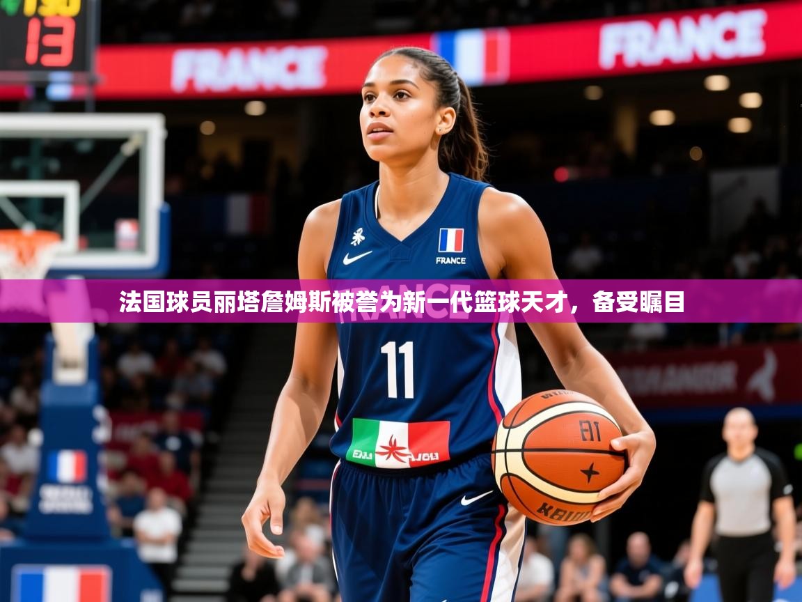 2026九游娱乐app法国球员丽塔詹姆斯被誉为新一代篮球天才，备受瞩目  第2张