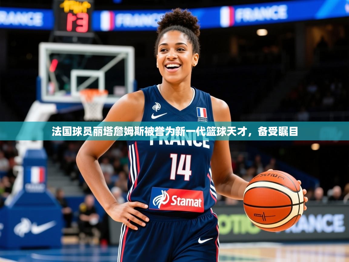 2026九游娱乐app法国球员丽塔詹姆斯被誉为新一代篮球天才，备受瞩目  第3张